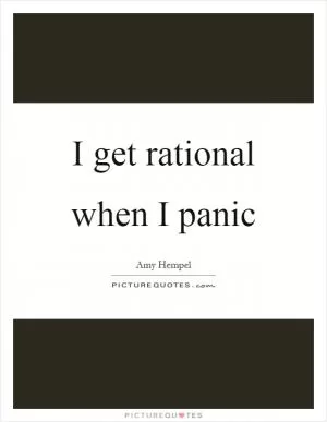 I get rational when I panic Picture Quote #1