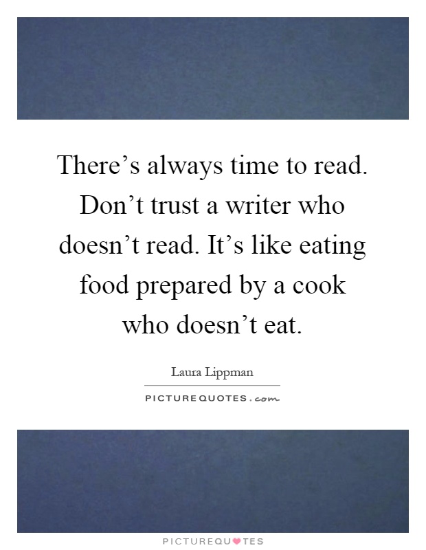 There's always time to read. Don't trust a writer who doesn't read. It's like eating food prepared by a cook who doesn't eat Picture Quote #1