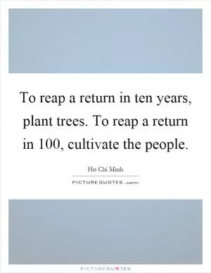 To reap a return in ten years, plant trees. To reap a return in 100, cultivate the people Picture Quote #1