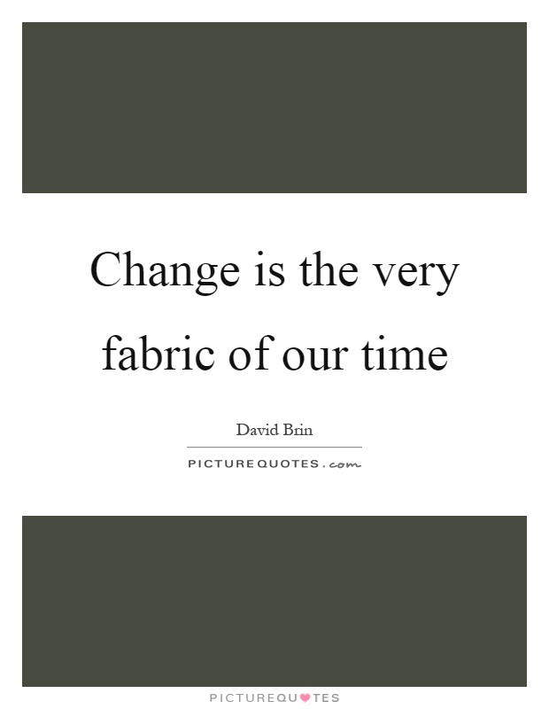 Change is the very fabric of our time Picture Quote #1