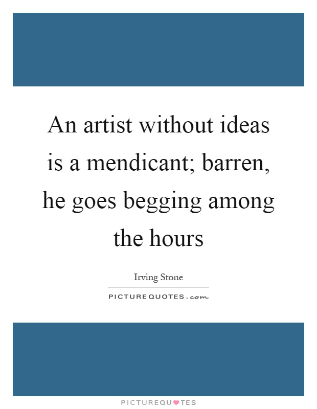 An artist without ideas is a mendicant; barren, he goes begging among the hours Picture Quote #1