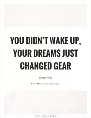 You didn’t wake up, your dreams just changed gear Picture Quote #1
