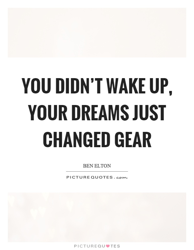 You didn't wake up, your dreams just changed gear Picture Quote #1
