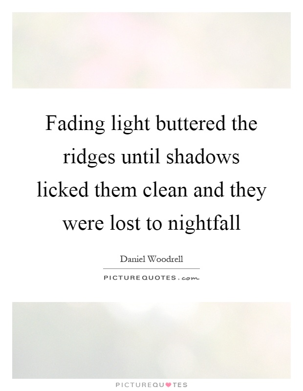 Fading light buttered the ridges until shadows licked them clean and they were lost to nightfall Picture Quote #1