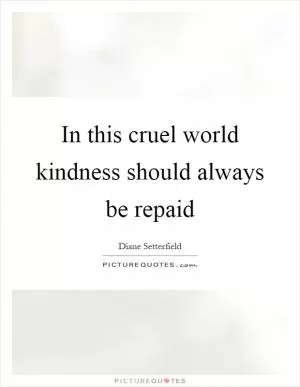 In this cruel world kindness should always be repaid Picture Quote #1