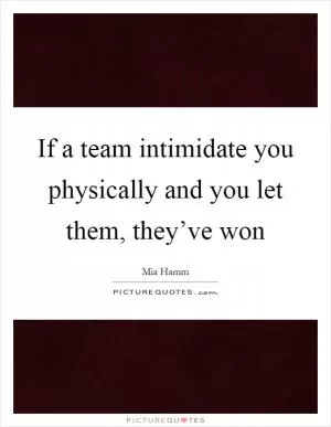 If a team intimidate you physically and you let them, they’ve won Picture Quote #1