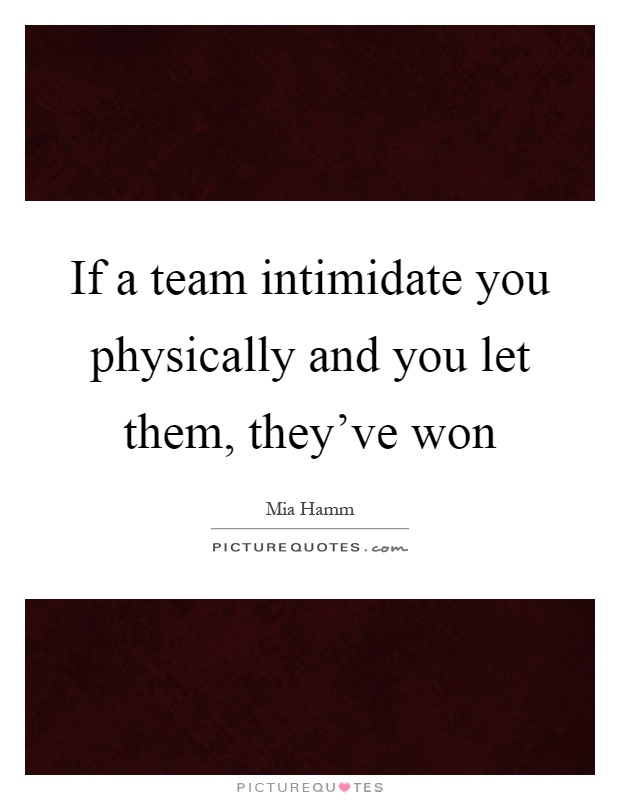If a team intimidate you physically and you let them, they've won Picture Quote #1