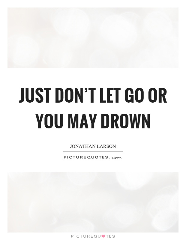 Just don't let go or you may drown Picture Quote #1