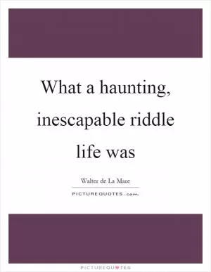 What a haunting, inescapable riddle life was Picture Quote #1