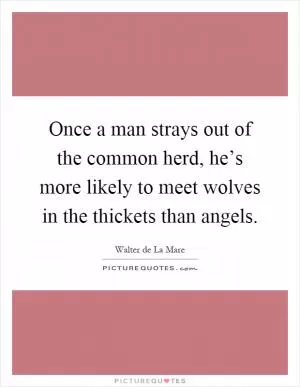 Once a man strays out of the common herd, he’s more likely to meet wolves in the thickets than angels Picture Quote #1