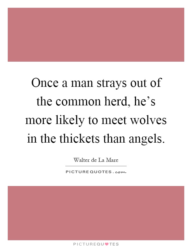 Once a man strays out of the common herd, he's more likely to meet wolves in the thickets than angels Picture Quote #1