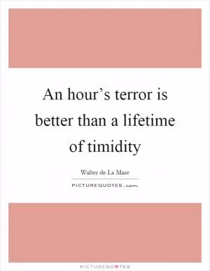 An hour’s terror is better than a lifetime of timidity Picture Quote #1