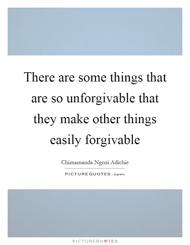 There are some things that are so unforgivable that they make other things easily forgivable Picture Quote #1