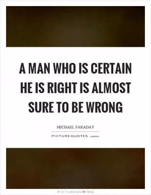 A man who is certain he is right is almost sure to be wrong Picture Quote #1
