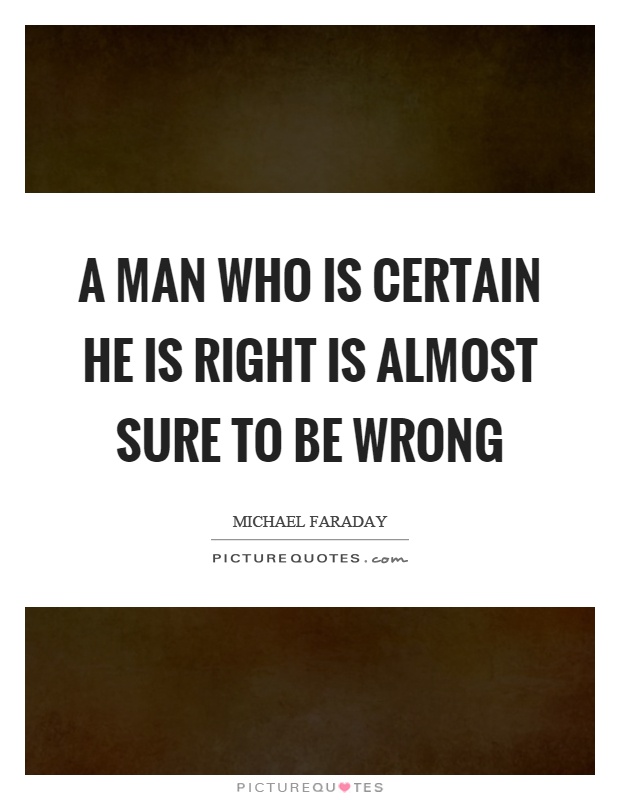 A man who is certain he is right is almost sure to be wrong Picture Quote #1