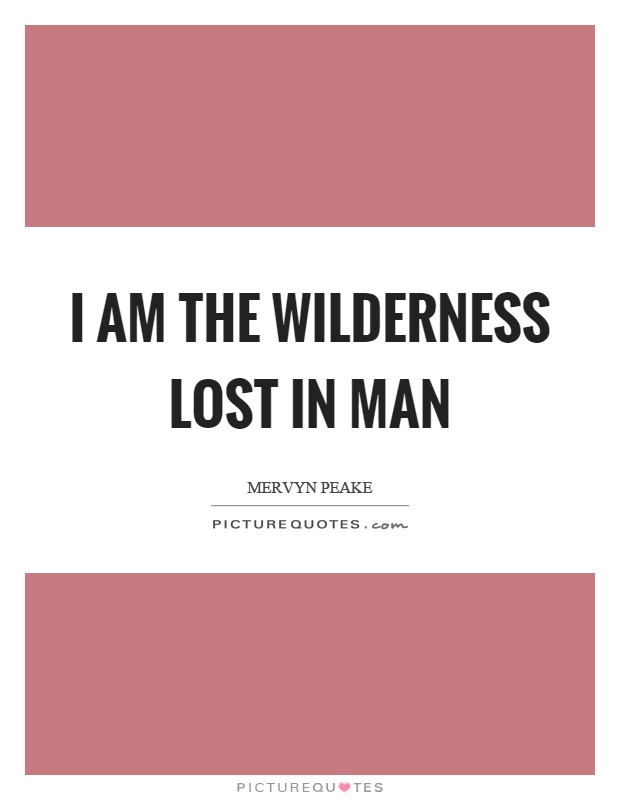 I am the wilderness lost in man Picture Quote #1