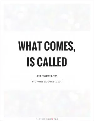 What comes, is called Picture Quote #1