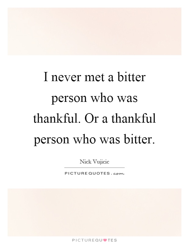 I never met a bitter person who was thankful. Or a thankful person who was bitter Picture Quote #1