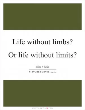 Life without limbs? Or life without limits? Picture Quote #1
