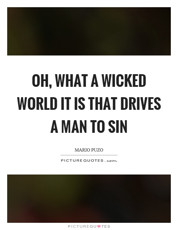 Oh, what a wicked world it is that drives a man to sin Picture Quote #1