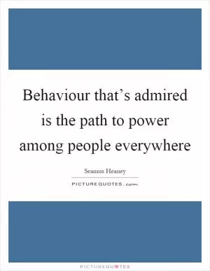 Behaviour that’s admired is the path to power among people everywhere Picture Quote #1