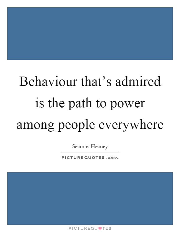 Behaviour that's admired is the path to power among people everywhere Picture Quote #1
