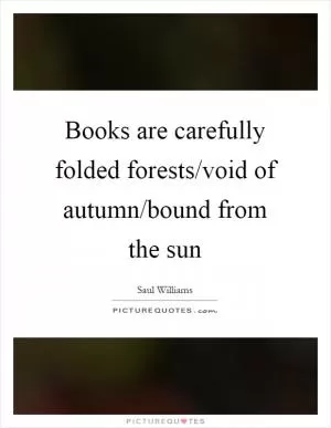 Books are carefully folded forests/void of autumn/bound from the sun Picture Quote #1