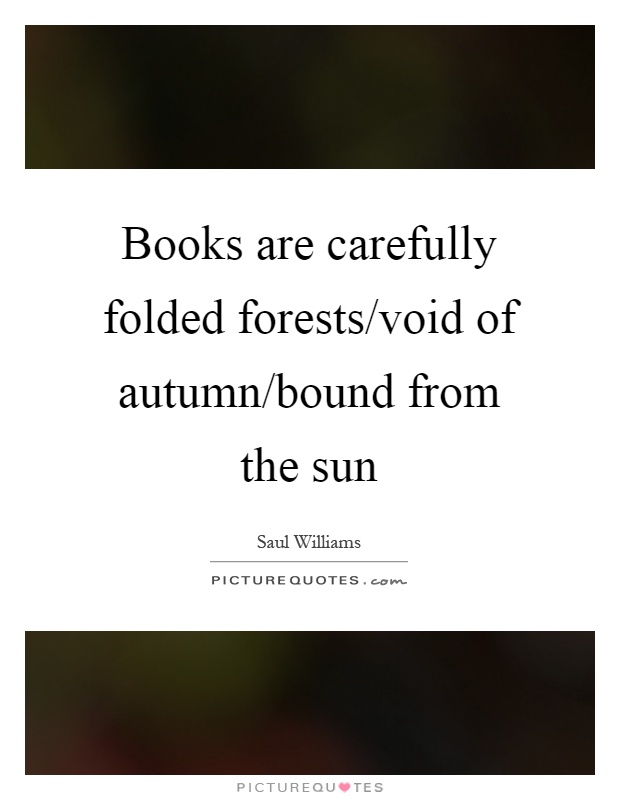 Books are carefully folded forests/void of autumn/bound from the sun Picture Quote #1