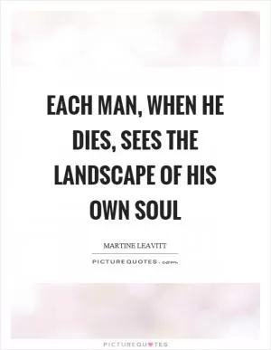 Each man, when he dies, sees the landscape of his own soul Picture Quote #1