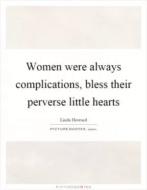 Women were always complications, bless their perverse little hearts Picture Quote #1
