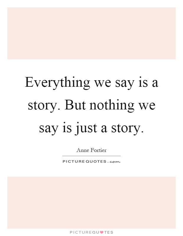Everything we say is a story. But nothing we say is just a story Picture Quote #1