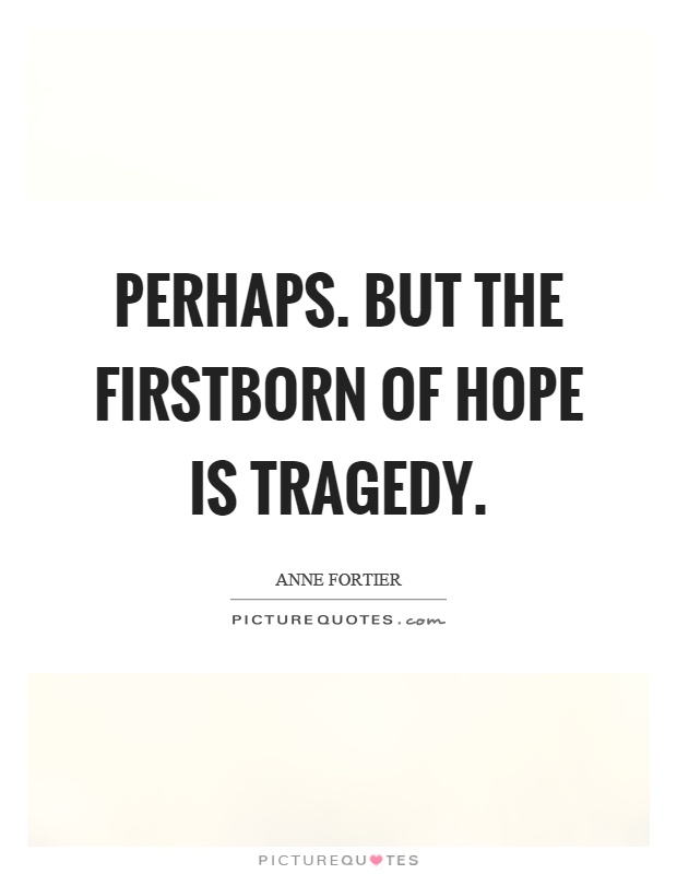 Perhaps. But the firstborn of hope is tragedy Picture Quote #1