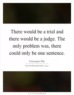 There would be a trial and there would be a judge. The only problem was, there could only be one sentence Picture Quote #1