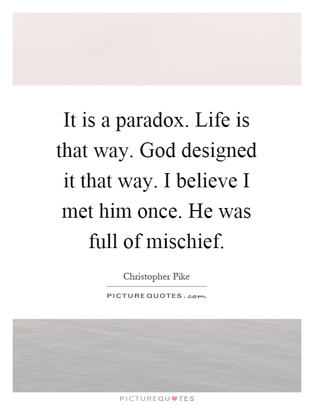 It is a paradox. Life is that way. God designed it that way. I believe I met him once. He was full of mischief Picture Quote #1