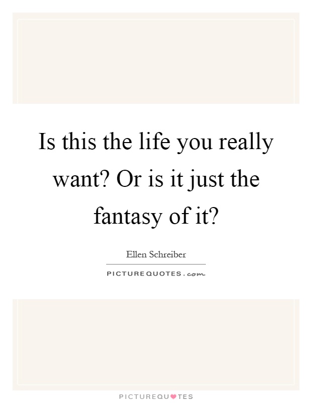Is this the life you really want? Or is it just the fantasy of it? Picture Quote #1