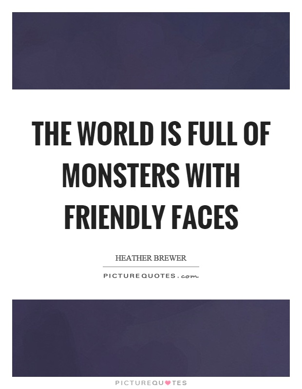 The world is full of monsters with friendly faces Picture Quote #1