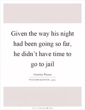 Given the way his night had been going so far, he didn’t have time to go to jail Picture Quote #1