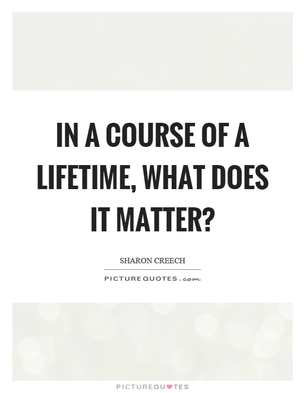In a course of a lifetime, what does it matter? Picture Quote #1