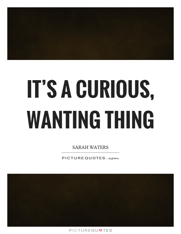 It's a curious, wanting thing Picture Quote #1