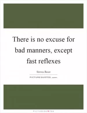 There is no excuse for bad manners, except fast reflexes Picture Quote #1