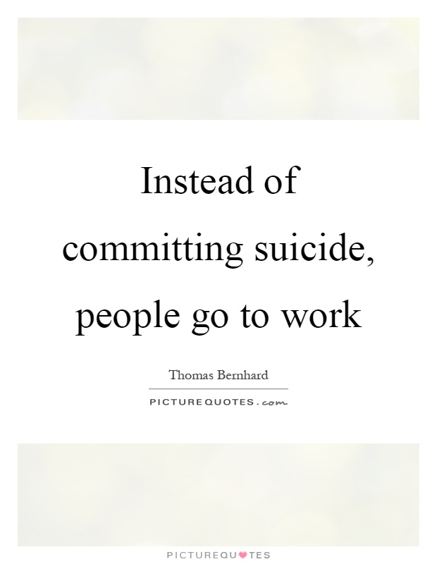 Instead of committing suicide, people go to work Picture Quote #1