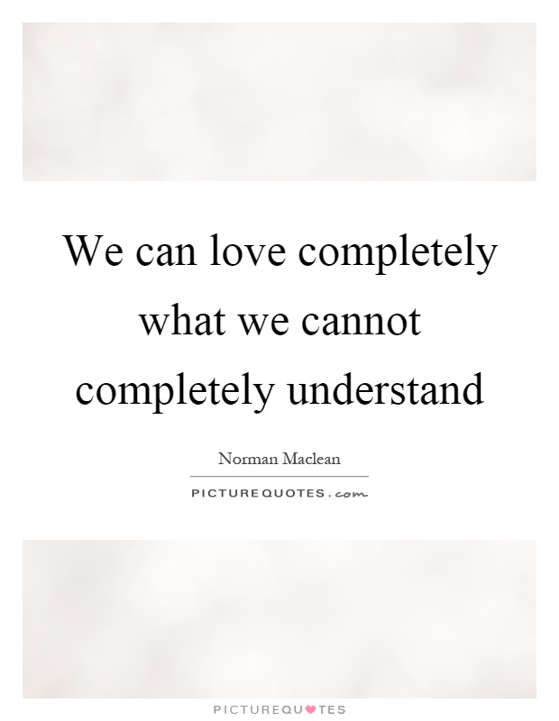 We can love completely what we cannot completely understand Picture Quote #1