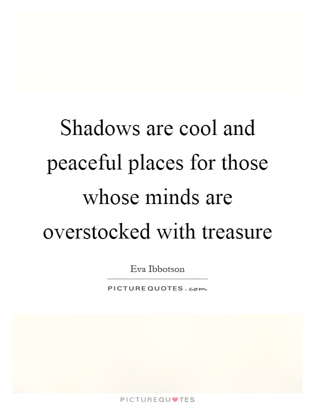 Shadows are cool and peaceful places for those whose minds are overstocked with treasure Picture Quote #1