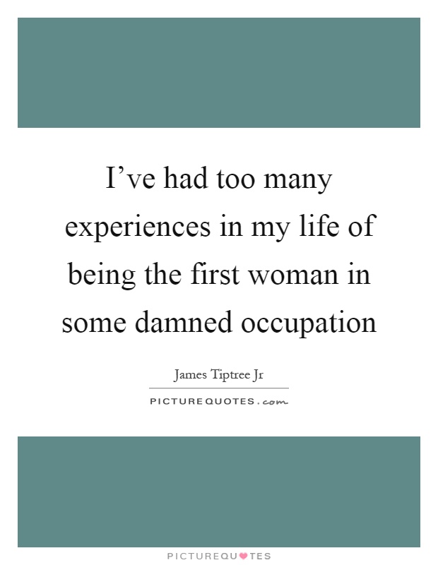 I've had too many experiences in my life of being the first woman in some damned occupation Picture Quote #1