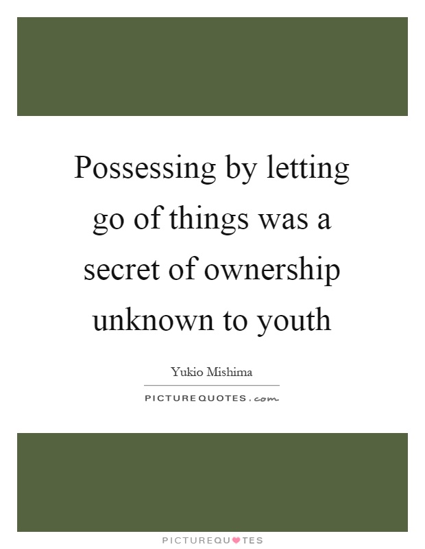 Possessing by letting go of things was a secret of ownership unknown to youth Picture Quote #1