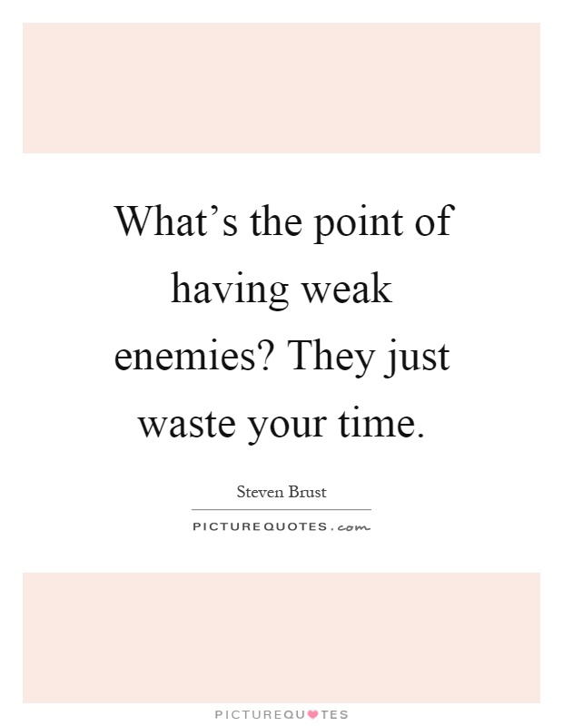 What's the point of having weak enemies? They just waste your time Picture Quote #1