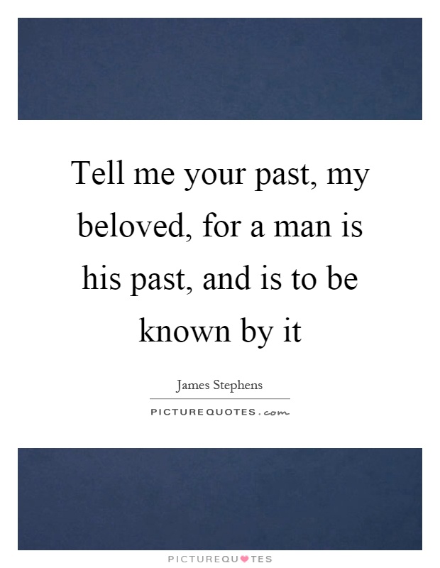 Tell me your past, my beloved, for a man is his past, and is to be known by it Picture Quote #1