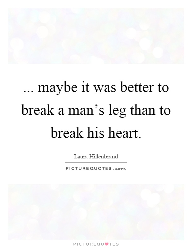 ... maybe it was better to break a man's leg than to break his heart Picture Quote #1