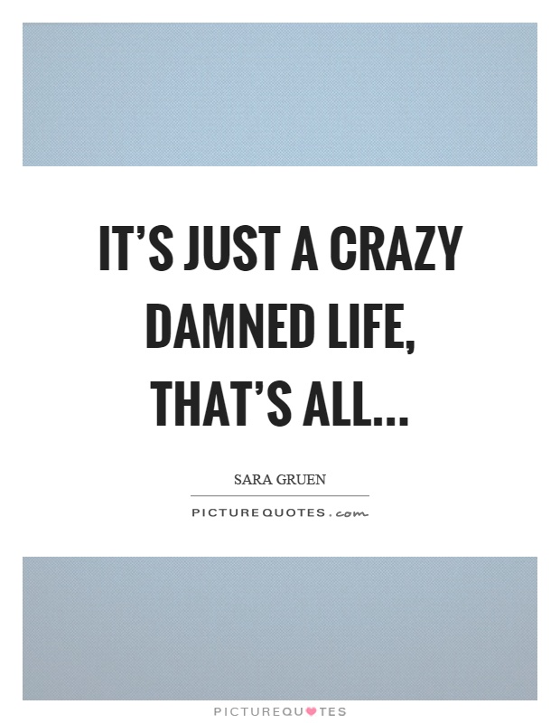 It's just a crazy damned life, that's all Picture Quote #1
