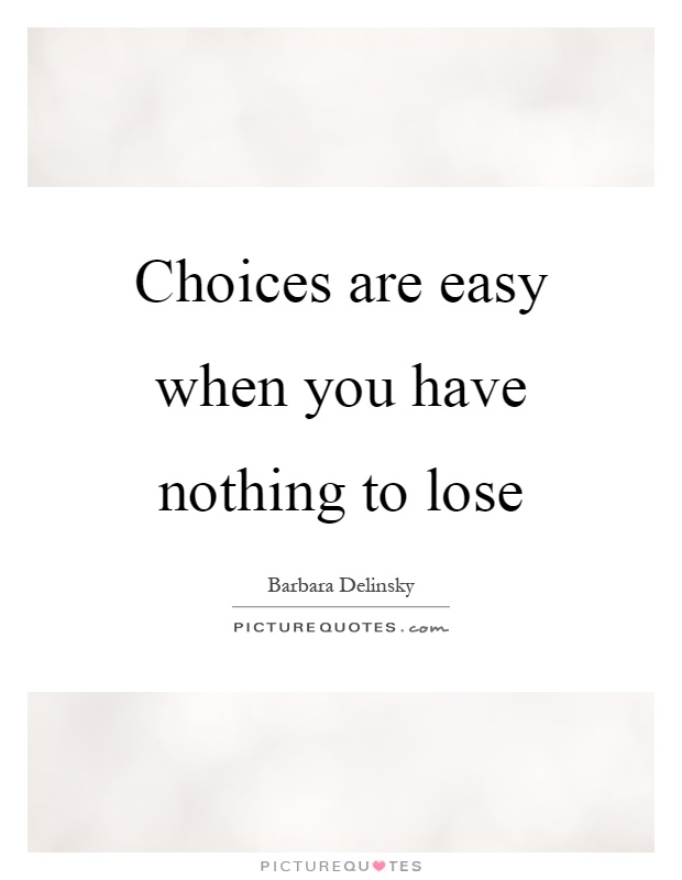 Choices are easy when you have nothing to lose Picture Quote #1